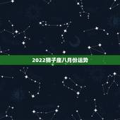 2022狮子座八月份运势，狮子座八月运势集合