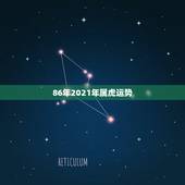 86年2021年属虎运势，1986年正月十九阴历寅时生2021年7月份