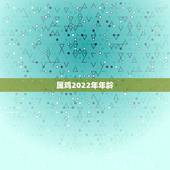 属鸡2022年年龄，2022年生肖运势完整版