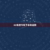 62年虎今年下半年运势，62年的虎今年运势