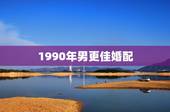 1990年男更佳婚配，1990年属马的姻缘
