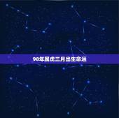 98年属虎三月出生命运，1998年3月14日出生属虎的命运