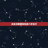 出生日期查询生辰八字五行，查询生辰八字和五行缺什么