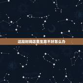 这段时间店里生意不好怎么办，店里生意不好怎么办？经营店面生意必胜12计