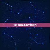 1979年属羊每个月运气，79年属羊2021年每月运势