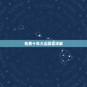 免费十年大运算命详解，八字免费终身详批一生