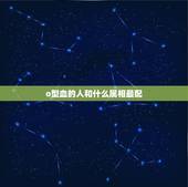 o型血的人和什么属相最配，o型血男人的性格跟什么血型相配