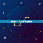 属虎人几月出生命运最好，属虎人出生月的命运