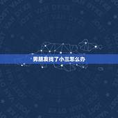 男朋友找了小三怎么办，我发现我男朋友有小三怎么办！