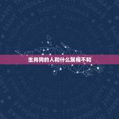 生肖狗的人和什么属相不和，属狗女和什么最不合