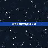 超好听的女生网名两个字，两个字独特好听的女网名有哪些？