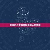 中国古人生肖属相说明人的性格，人的生肖跟性格有关系吗？