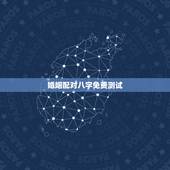 婚姻配对八字免费测试，哪有免费测算婚姻八字？