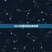 2022年更好的生肖运势，2022 年运气更好的生肖