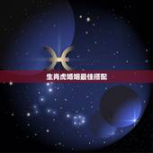 生肖虎婚姻最佳搭配，属虎的最佳配对属相是什么？