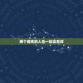 两个相克的人在一起会怎样 怎么判断两个人是否相克