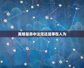 离婚是命中注定还是事在人为，离婚是命中注定的劫数么