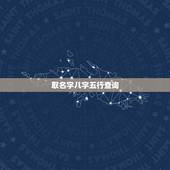 取名字八字五行查询，生辰八字五行查询即起名