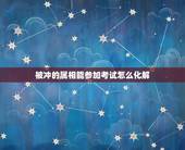 被冲的属相能参加考试怎么化解，请问属相相冲要怎么化解？