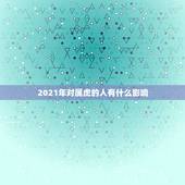 2021年对属虎的人有什么影响，2021年属虎的运势和财运