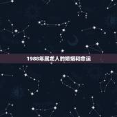 1988年属龙人的婚姻和命运，88年属龙男的婚姻感情怎样