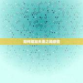 如何增加夫妻之间感情，如何升温夫妻之间感情