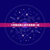 八字算出两人会不会走到一起，八字能不能看出两个人会不会在一起？