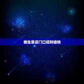 做生意店门口招财植物，店铺门口摆放什植物旺财？