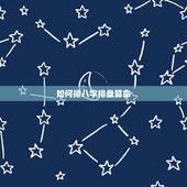 如何排八字排盘算命，最准八字免费排盘详解