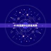 91年是属什么的生肖男，91年男羊98年女虎说法