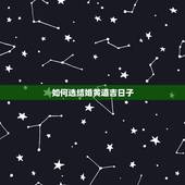 如何选结婚黄道吉日子，急~！选择结婚黄道吉日