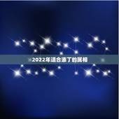 2022年适合添丁的属相，2022年虎年不宜生子的属相