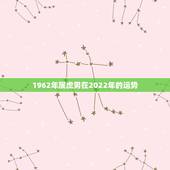 1962年属虎男在2022年的运势，62年属虎2021年运势及运程