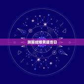 测算结婚黄道吉日，结婚免费测算黄道吉日