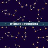 1990属马什么时候能结束单身，1990年属马女孩今年婚姻怎样