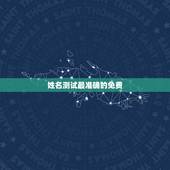 姓名测试最准确的免费，姓名测试打分哪个网站测试的最准