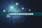 70属狗的女微信旺财旺运昵称，属狗微信起什么名字招财 取个微信的名字