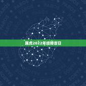 属虎2022年结婚吉日，属虎2022结婚日期