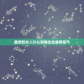 属虎的女人什么时候出生最有福气，86年虎女几月出生好
