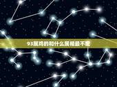 93属鸡的和什么属相最不配，属虎的男生和什么属相的女生最相配