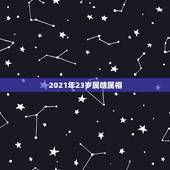 2021年23岁属啥属相，父亲属狗，母亲属猪，今年2023年，2021
