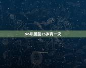 96年属鼠25岁有一灾，96年男性属鼠阳历十二月午时出生的，3O岁之前
