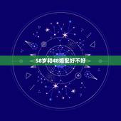 58岁和48婚配好不好，蛇和什么生肖最配？属蛇的属相婚配表大全