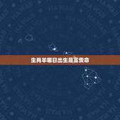 生肖羊哪日出生是富贵命，属羊忌讳几月出生