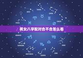 男女八字配对合不合怎么看，合婚八字测算免费版