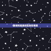 属相和星座的区别在哪里，属相和星座的区别在哪？