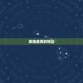摩羯座男的特征，摩羯男的性格特征