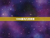1990属马几月命苦，属马的1990年几月出生最好