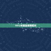 1972年属鼠婚姻配对，1972年属鼠的人婚配那些生肖忌配，那几个生肖