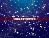 98年属虎女注定的婚姻，1998年属虎的婚姻搭配98年属虎人注定的婚姻